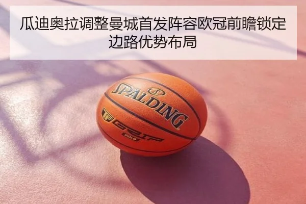 瓜迪奥拉调整曼城首发阵容欧冠前瞻锁定边路优势布局