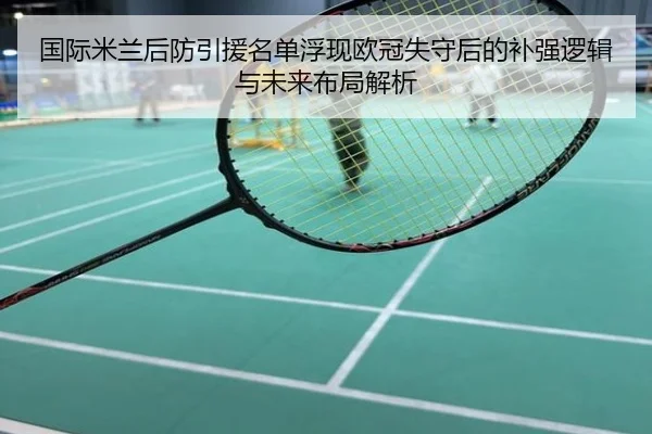 国际米兰后防引援名单浮现欧冠失守后的补强逻辑与未来布局解析