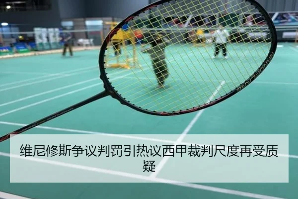 维尼修斯争议判罚引热议西甲裁判尺度再受质疑
